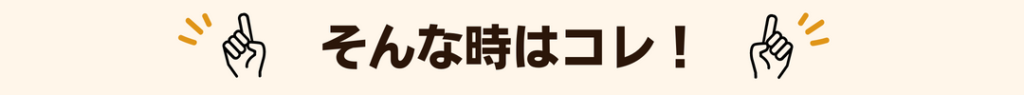 そんな時はコレ