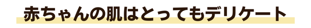 赤ちゃんの肌はとってもデリケート